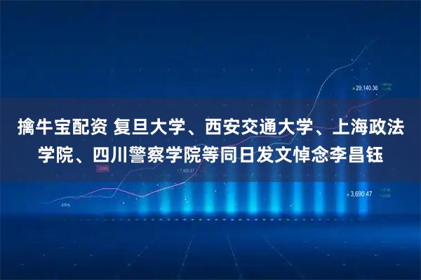 擒牛宝配资 复旦大学、西安交通大学、上海政法学院、四川警察学院等同日发文悼念李昌钰